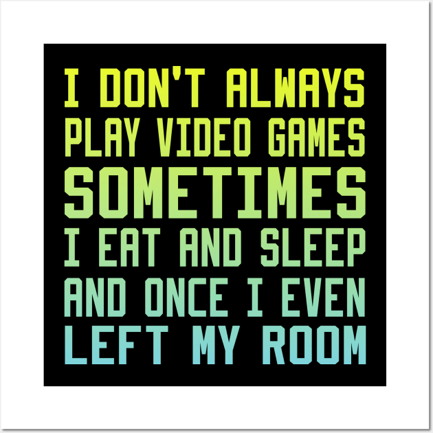 I Don't Always Play Video Games sometimes i eat and sleep and once i even left my room Wall Art by DesStiven